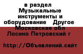  в раздел : Музыкальные инструменты и оборудование » Другое . Московская обл.,Лосино-Петровский г.